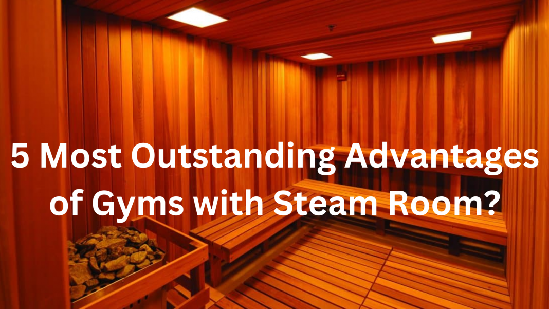 5 Most Outstanding Advantages of Gyms with Steam Room
